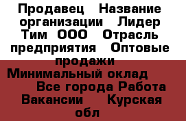 Продавец › Название организации ­ Лидер Тим, ООО › Отрасль предприятия ­ Оптовые продажи › Минимальный оклад ­ 18 000 - Все города Работа » Вакансии   . Курская обл.